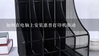 如何在电脑上安装惠普打印机驱动