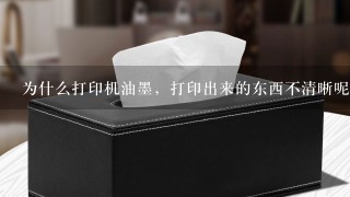 为什么打印机油墨，打印出来的东西不清晰呢？