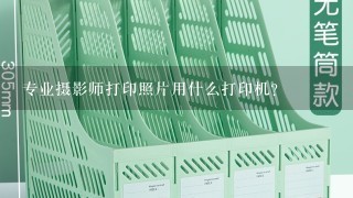 专业摄影师打印照片用什么打印机？