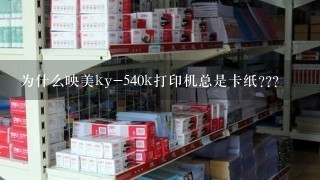 为什么映美ky-540k打印机总是卡纸???