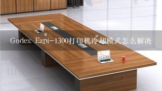 Godex Ezpi-1300打印机冷却模式怎么解决