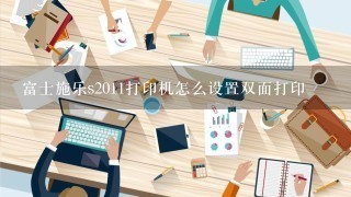 富士施乐s2011打印机怎么设置双面打印