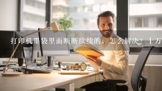 打印机墨袋里面断断续续的，怎么解决？十万火急