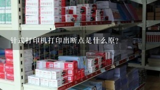 针式打印机打印出断点是什么原？