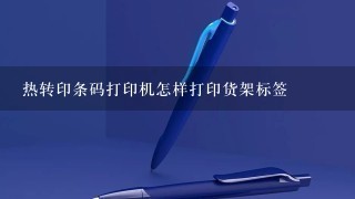 热转印条码打印机怎样打印货架标签