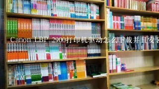 Canon LBP 2900打印机驱动怎么下载并且安装？要详细的、有效的？我试过不少都不行。