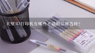 大型3D打印机有哪些不错的品牌选择？