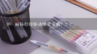 10 丽扬打印驱动哪里下载？？？