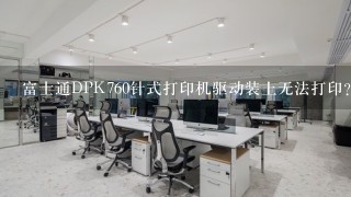 富士通DPK760针式打印机驱动装上无法打印？