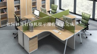 如何解决打印机提示操作无法完成