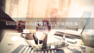 konica minolta打印机怎么扫描到电脑？