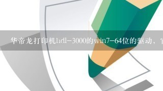 华帝龙打印机hdl-3000的win7-64位的驱动，官网没有，有什么型号的打印机驱动可以代替。