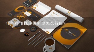 佳能打印机连供断墨怎么解决？