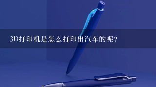 3D打印机是怎么打印出汽车的呢？