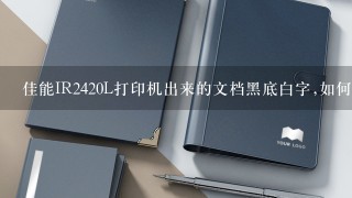 佳能IR2420L打印机出来的文档黑底白字,如何恢复正常的白底黑字？