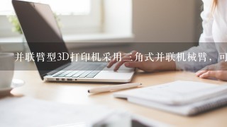 并联臂型3D打印机采用三角式并联机械臂，可以通过一系列互相连接的平行四边形来控制目标在X、Y、Z轴方向上的运动...