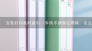 安装打印机时最后一步找不到指定模块，是怎么回事？