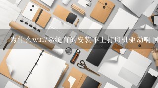 为什么win7系统有的安装不上打印机驱动啊啊？