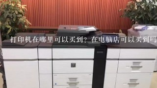 打印机在哪里可以买到？在电脑店可以买到吗？