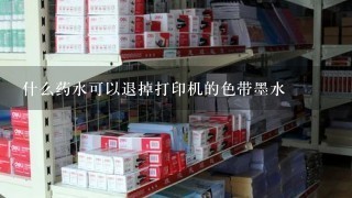 什么药水可以退掉打印机的色带墨水