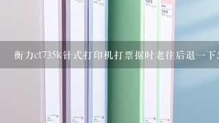 衡力ct735k针式打印机打票据时老往后退一下怎么调