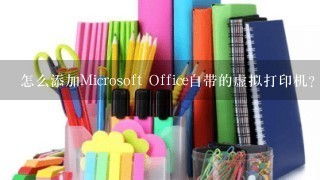 怎么添加Microsoft Office自带的虚拟打印机？急??