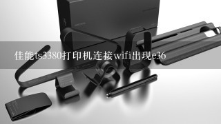 佳能ts3380打印机连接wifi出现e36