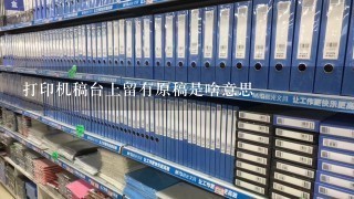 打印机稿台上留有原稿是啥意思