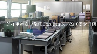 怎样更换富士施乐DocuCentre S2010墨盒、硒鼓？