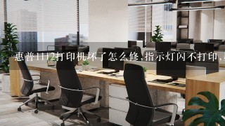 惠普1112打印机坏了怎么修,指示灯闪不打印,墨盒没问题