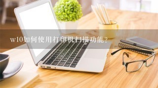 w10如何使用打印机扫描功能？