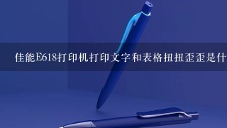 佳能E618打印机打印文字和表格扭扭歪歪是什么问题