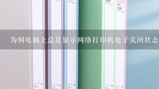 为何电脑上总是显示网络打印机处于关闭状态？