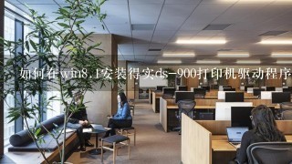 如何在win<br/>8、1安装得实ds-900打印机驱动程序