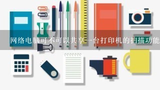 网络电脑可不可以共享一台打印机的扫描功能呢？