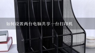 如何设置两台电脑共享一台打印机