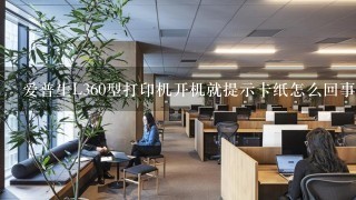 爱普生L360型打印机开机就提示卡纸怎么回事？怎么解