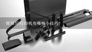 使用3D打印机有哪些小技巧？