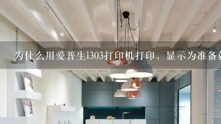 为什么用爱普生l303打印机打印，显示为准备就绪，不能脱机打印，链接此产品到计算机，单机联机可打印？