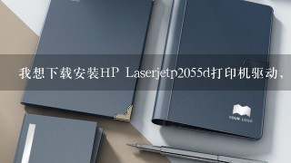 我想下载安装HP Laserjetp2055d打印机驱动，想联网打印，请问去哪里下载呀？急需!!