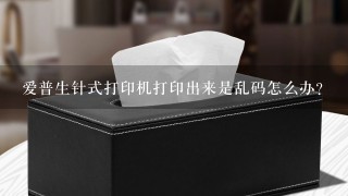 爱普生针式打印机打印出来是乱码怎么办？