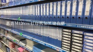 惠普M126nw打印机加黑键在哪