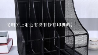 昆明关上附近有没有修打印机的？