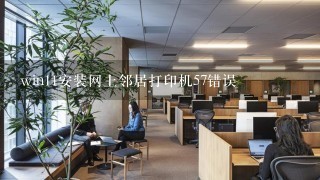 win11安装网上邻居打印机57错误