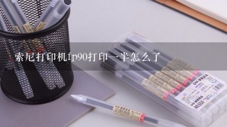 索尼打印机fp90打印一半怎么了