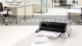 东芝打印机2303出现请求维修c411怎么办