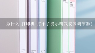 为什么 打印机 打不了提示叫我安装调节器？