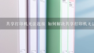 共享打印机无法连接 如何解决共享打印机无法连接