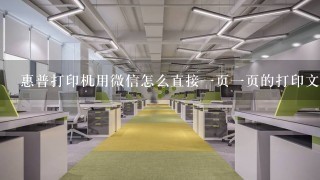 惠普打印机用微信怎么直接一页一页的打印文件