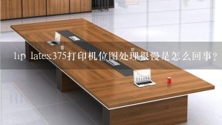 hp latex375打印机位图处理很慢是怎么回事？